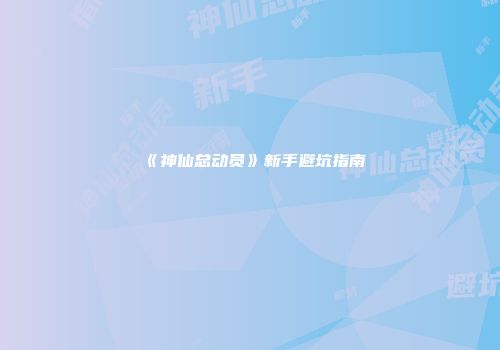 《神仙总动员》新手避坑指南