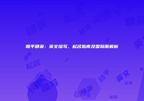 和平精英：英文缩写、起名指南及国际服解析
