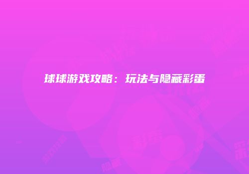 球球游戏攻略：玩法与隐藏彩蛋