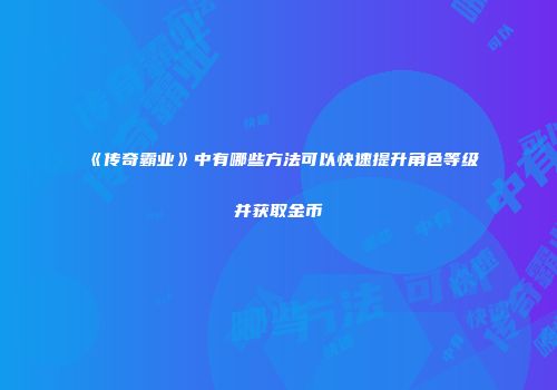 《传奇霸业》中有哪些方法可以快速提升角色等级并获取金币