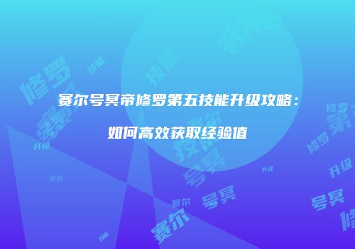 赛尔号冥帝修罗第五技能升级攻略：如何高效获取经验值