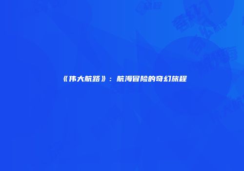《伟大航路》：航海冒险的奇幻旅程