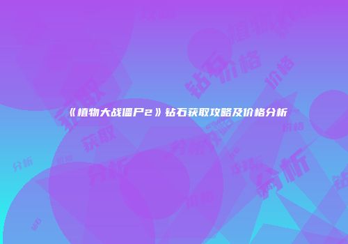 《植物大战僵尸2》钻石获取攻略及价格分析