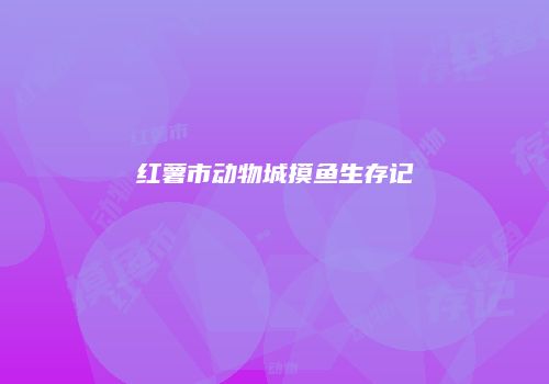 红薯市动物城摸鱼生存记