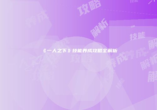 《一人之下》技能养成攻略全解析