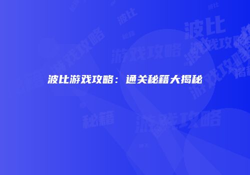波比游戏攻略：通关秘籍大揭秘