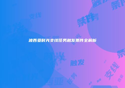 波西亚时光支线任务触发条件全解析