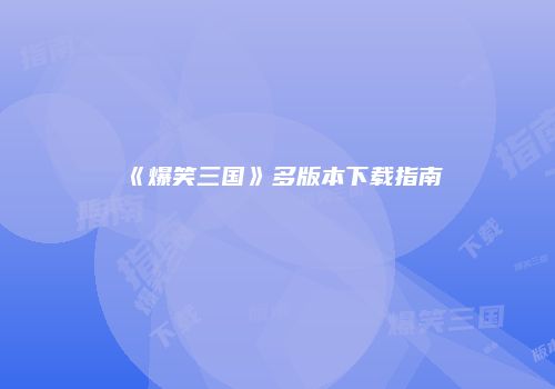 《爆笑三国》多版本下载指南