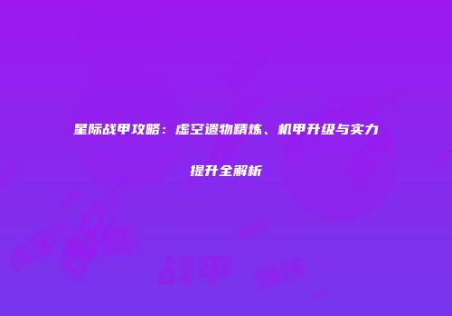 星际战甲攻略：虚空遗物精炼、机甲升级与实力提升全解析