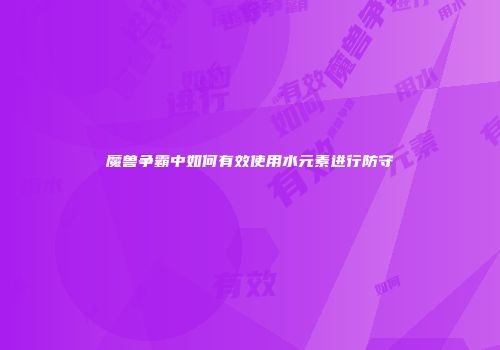 魔兽争霸中如何有效使用水元素进行防守