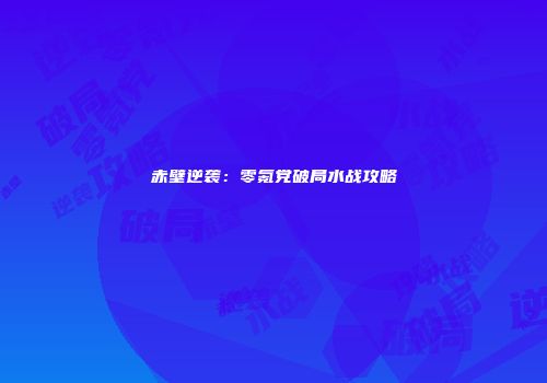 赤壁逆袭：零氪党破局水战攻略