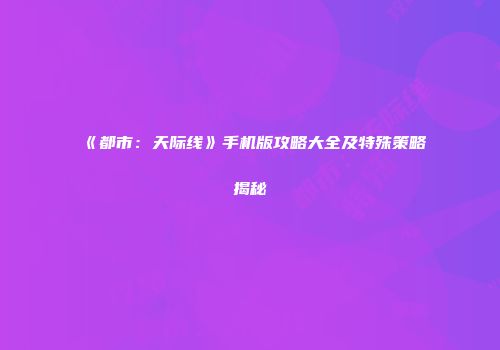 《都市：天际线》手机版攻略大全及特殊策略揭秘