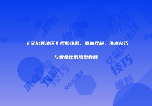 《艾尔登法环》捏脸攻略：重新捏脸、洗点技巧与黄金比例脸型教程