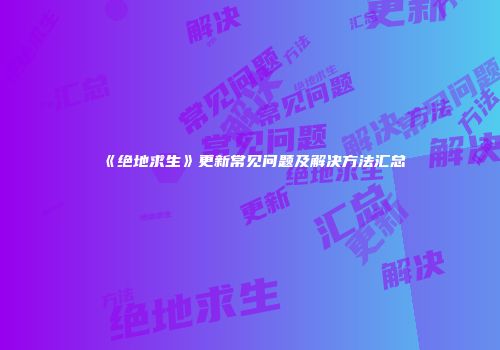 《绝地求生》更新常见问题及解决方法汇总