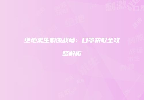 绝地求生刺激战场：口罩获取全攻略解析