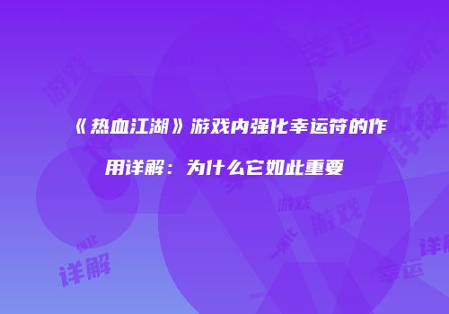 《热血江湖》游戏内强化幸运符的作用详解：为什么它如此重要