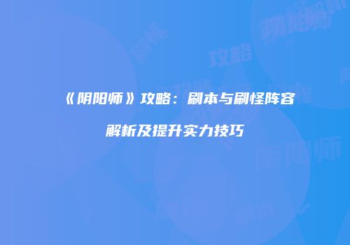 《阴阳师》攻略：刷本与刷怪阵容解析及提升实力技巧