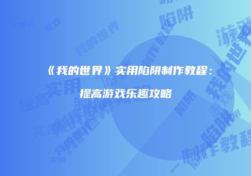 《我的世界》实用陷阱制作教程：提高游戏乐趣攻略