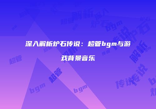 深入解析炉石传说：超管bgm与游戏背景音乐