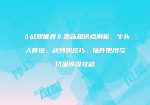 《战舰世界》趣味知识点解析：牛头人传说、战列舰技巧、插件使用与凤凰城级攻略