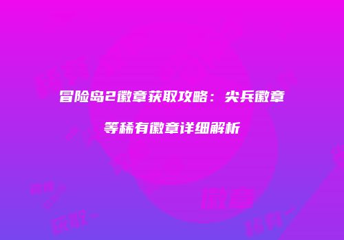 冒险岛2徽章获取攻略：尖兵徽章等稀有徽章详细解析