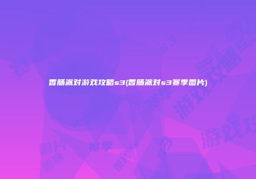 香肠派对游戏攻略s3(香肠派对s3赛季图片)