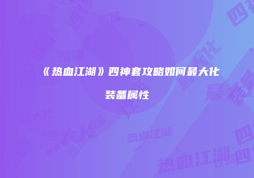 《热血江湖》四神套攻略如何最大化装备属性