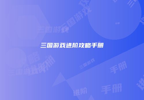 三国游戏进阶攻略手册