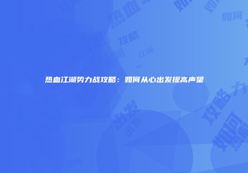 热血江湖势力战攻略：如何从心出发提高声望