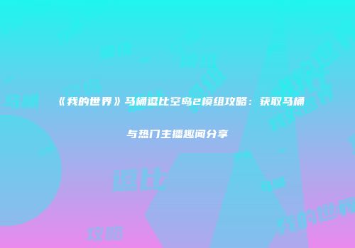 《我的世界》马桶逗比空岛2模组攻略：获取马桶与热门主播趣闻分享