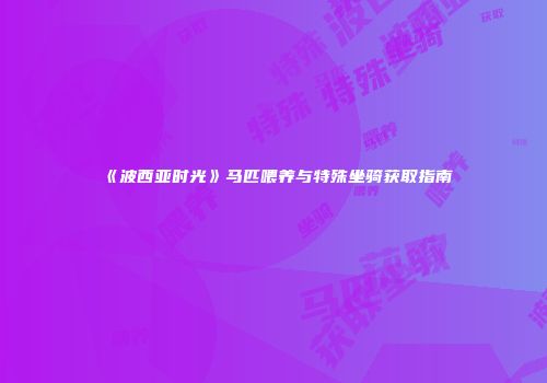 《波西亚时光》马匹喂养与特殊坐骑获取指南