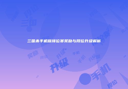 三国杀手机版排位赛奖励与段位升级解析