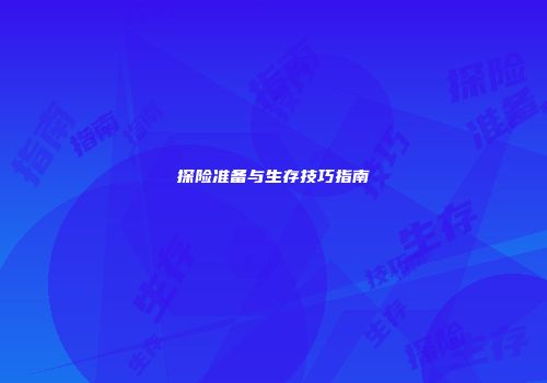 探险准备与生存技巧指南