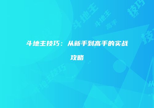 斗地主技巧：从新手到高手的实战攻略