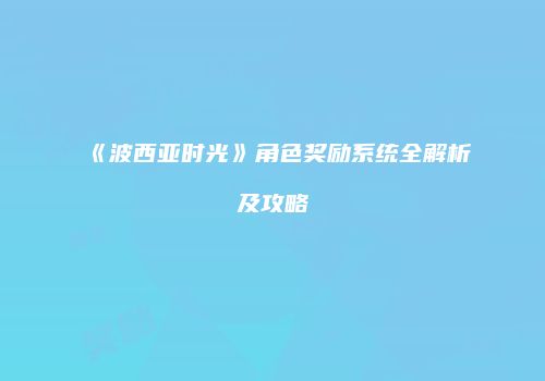 《波西亚时光》角色奖励系统全解析及攻略