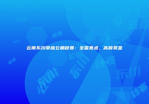 云南东川豪庭公棚秋赛：全国焦点，高额奖金