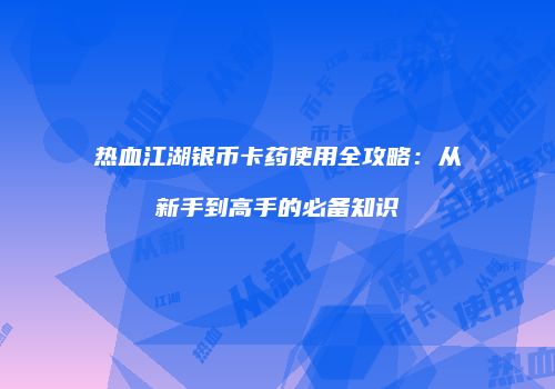 热血江湖银币卡药使用全攻略：从新手到高手的必备知识