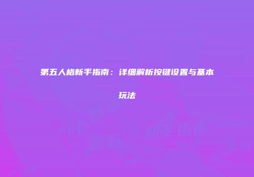 第五人格新手指南：详细解析按键设置与基本玩法