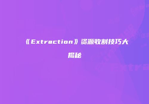 《Extraction》资源收割技巧大揭秘