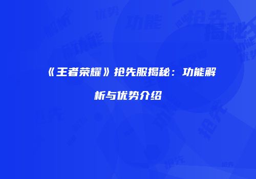 《王者荣耀》抢先服揭秘：功能解析与优势介绍