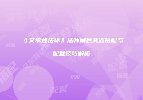 《艾尔登法环》法师角色武器搭配与配置技巧解析
