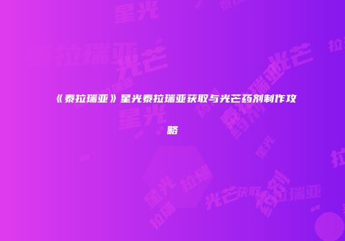 《泰拉瑞亚》星光泰拉瑞亚获取与光芒药剂制作攻略