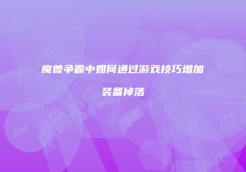 魔兽争霸中如何通过游戏技巧增加装备掉落