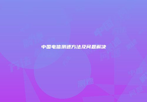 中国电信测速方法及问题解决