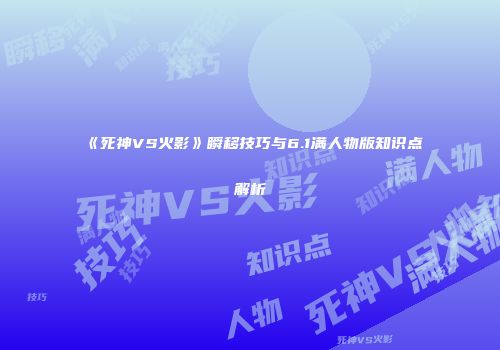 《死神VS火影》瞬移技巧与6.1满人物版知识点解析