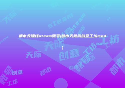 都市天际线steam账号(都市天际线创意工坊mod)