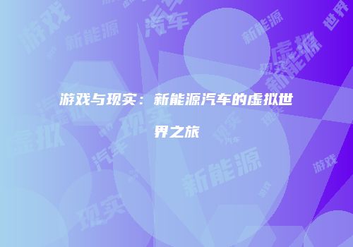 游戏与现实：新能源汽车的虚拟世界之旅