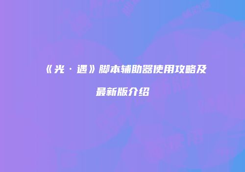 《光·遇》脚本辅助器使用攻略及最新版介绍