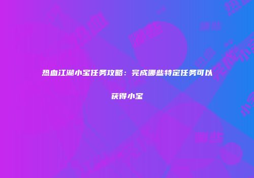 热血江湖小宝任务攻略：完成哪些特定任务可以获得小宝