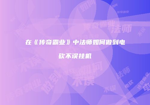 在《传奇霸业》中法师如何做到电砍不误挂机